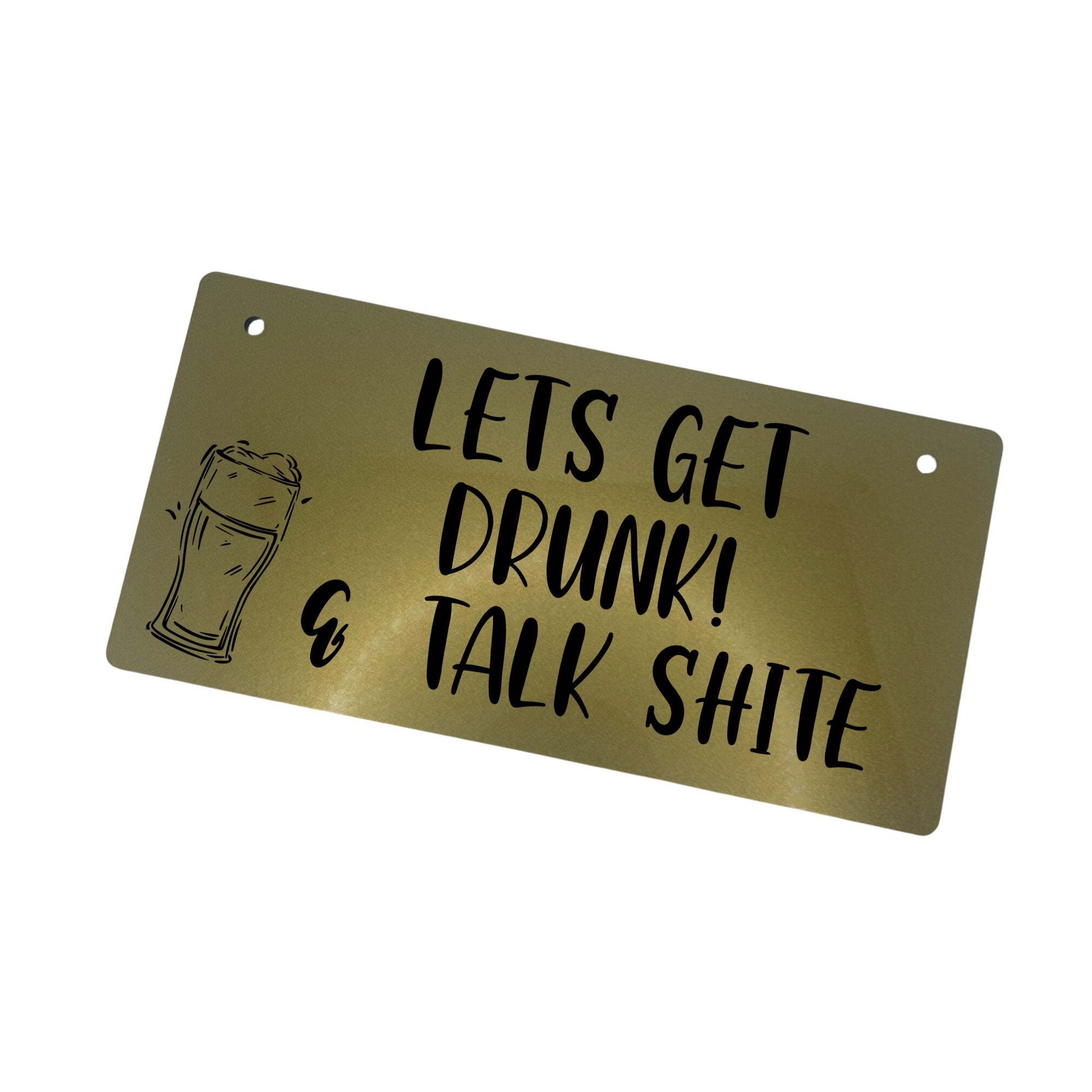 Humorous engraved sign that says 'Let's get drunk & talk shite' on a silver or gold acrylic background. With beer image 