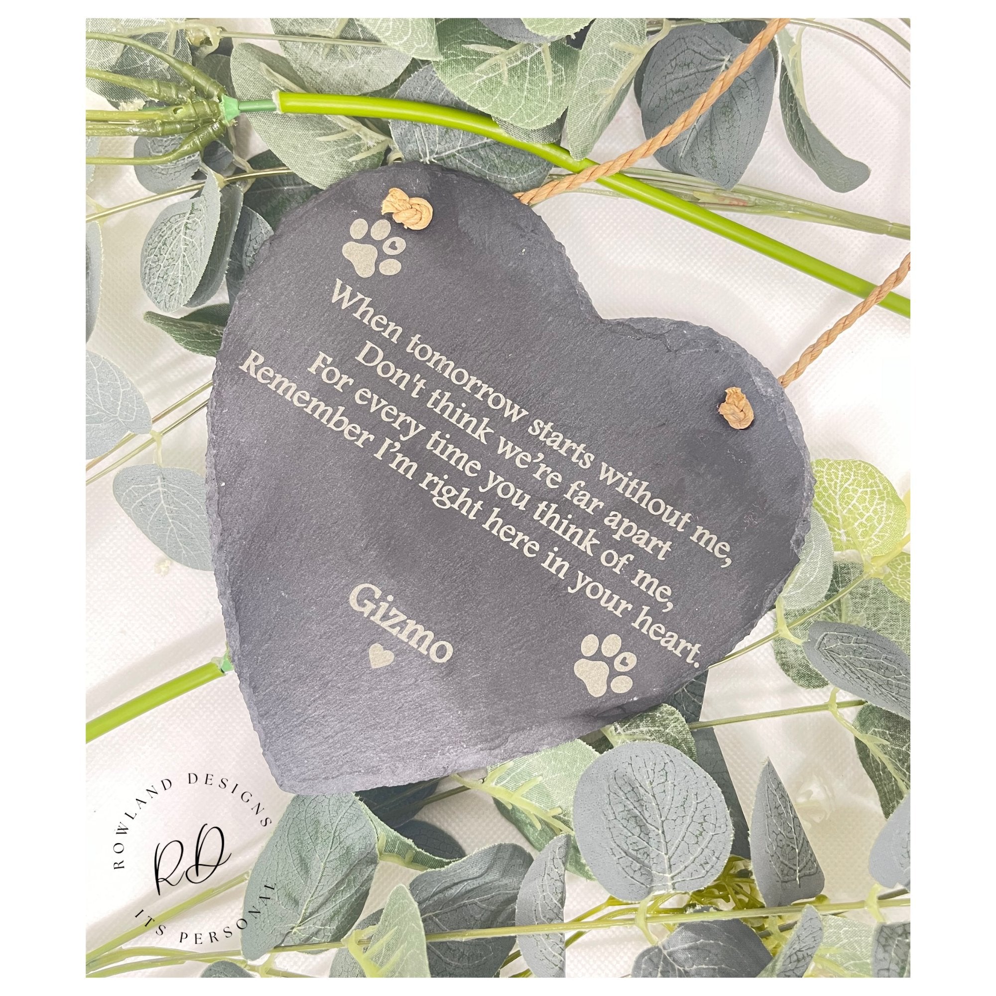 Slate heart hanging sign, engraved with the words, When tomorrow starts without me, don't think we're far apart for every time you think of me, remember i'm right here in your heart. with your personalised name at the bottom. the left & right of this heart has dog paw prints. This mesures H14cm x W15cm