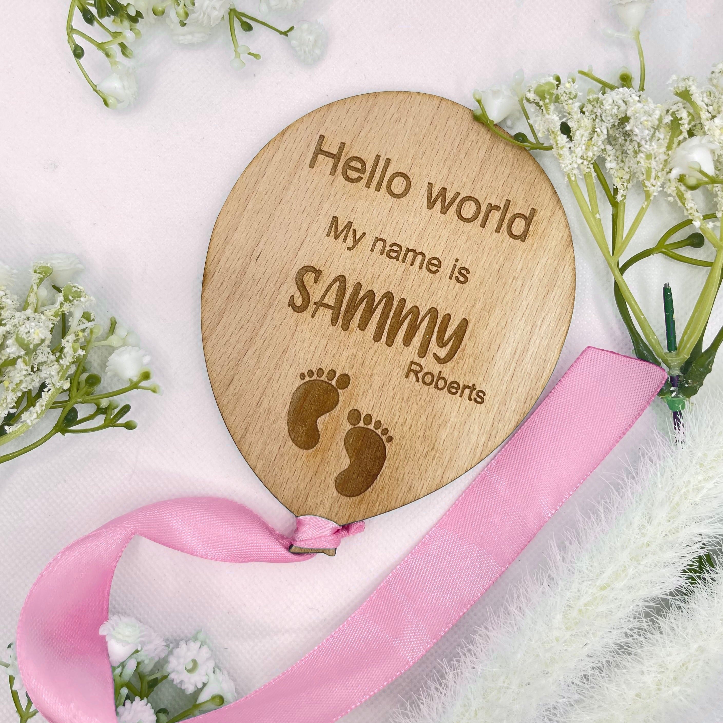 This is a lovely way to announce the arrival of your new beautiful baby to friends and family,  Personalise your plaque with your baby's name. At the top of this product it says hello world my name is, this is a balloon shaped  wooden product with ribbon colour of your choice, blue or pink..  This would make the perfect first gift for new parents. A beautiful addition to any baby photographs. 