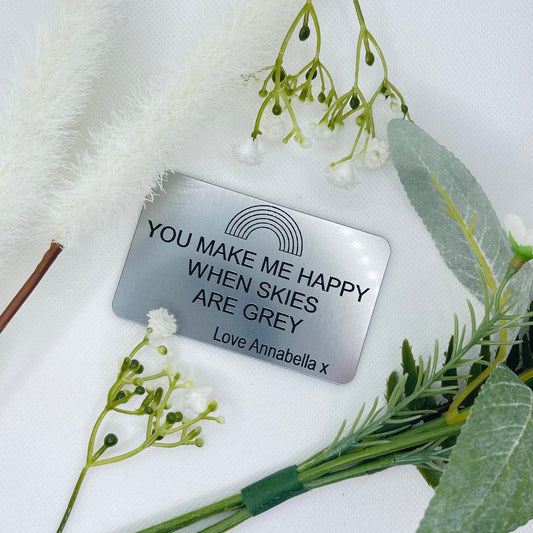 You make me happy when skies are grey, wallet insert, will fit in any credit card slot, not metal so will not affect any cards. made from acrylic. silver in colour with black writing, personalised at the bottom with any name.  Size: W55mm X 85mmL X 1.5mmW